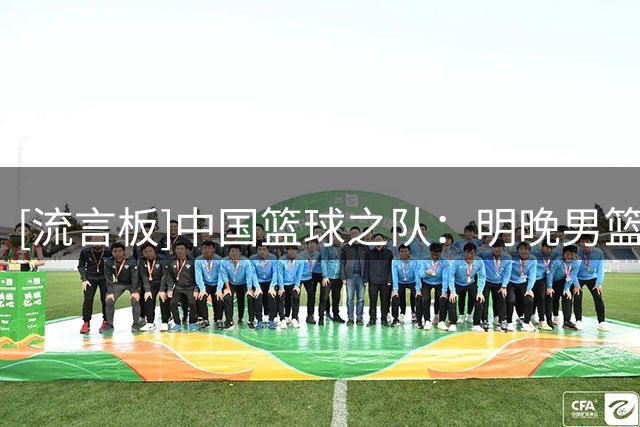 [流言板]中国篮球之队：明晚男篮热身赛将邀请模范群体代表现场观赛